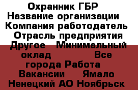 Охранник ГБР › Название организации ­ Компания-работодатель › Отрасль предприятия ­ Другое › Минимальный оклад ­ 19 000 - Все города Работа » Вакансии   . Ямало-Ненецкий АО,Ноябрьск г.